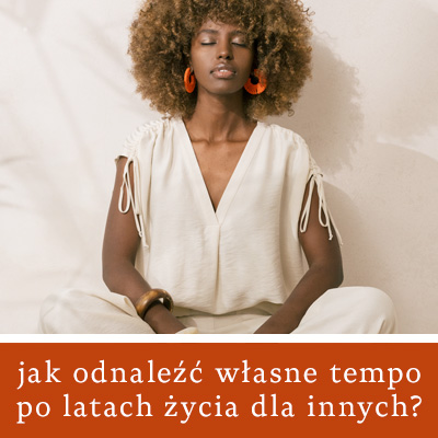 Jak odnaleźć własne tempo po latach życia dla innych?